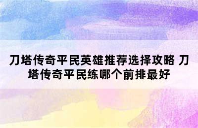 刀塔传奇平民英雄推荐选择攻略 刀塔传奇平民练哪个前排最好